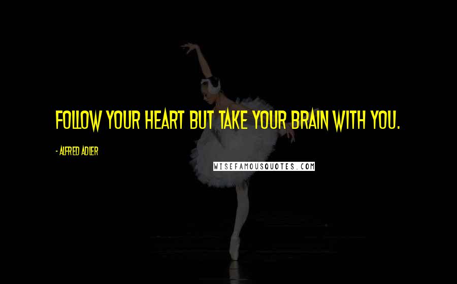 Alfred Adler quotes: Follow your heart but take your brain with you.