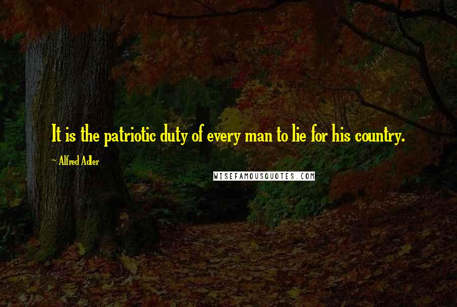 Alfred Adler quotes: It is the patriotic duty of every man to lie for his country.