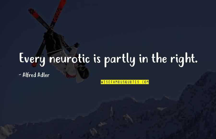 Alfred Adler Quotes By Alfred Adler: Every neurotic is partly in the right.
