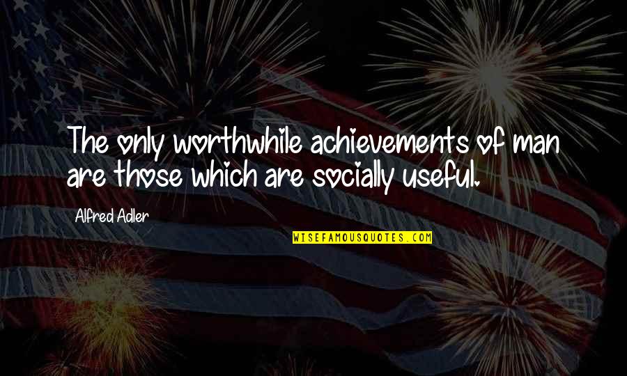 Alfred Adler Quotes By Alfred Adler: The only worthwhile achievements of man are those