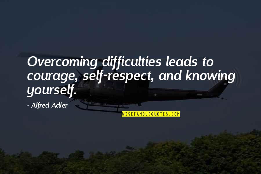 Alfred Adler Quotes By Alfred Adler: Overcoming difficulties leads to courage, self-respect, and knowing