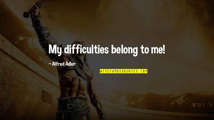 Alfred Adler Quotes By Alfred Adler: My difficulties belong to me!