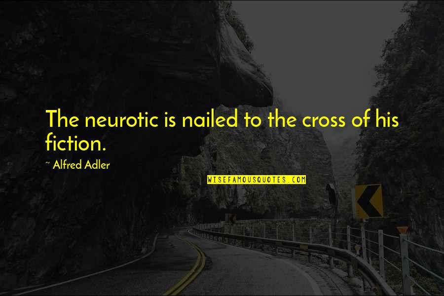 Alfred Adler Quotes By Alfred Adler: The neurotic is nailed to the cross of