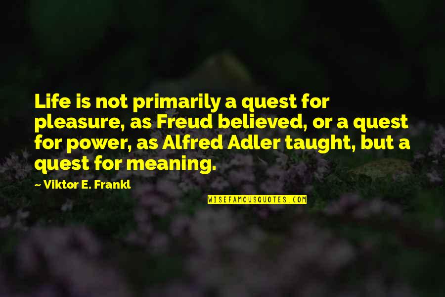 Alfred Adler Quotes By Viktor E. Frankl: Life is not primarily a quest for pleasure,