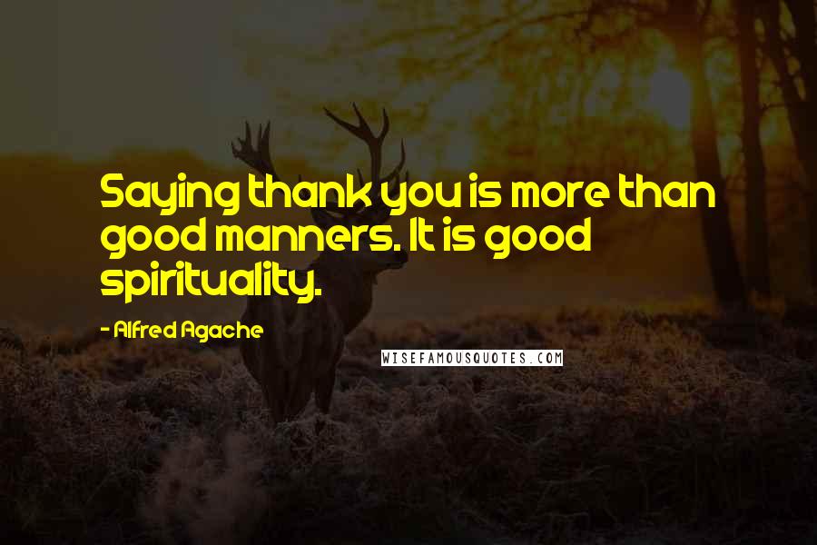 Alfred Agache quotes: Saying thank you is more than good manners. It is good spirituality.
