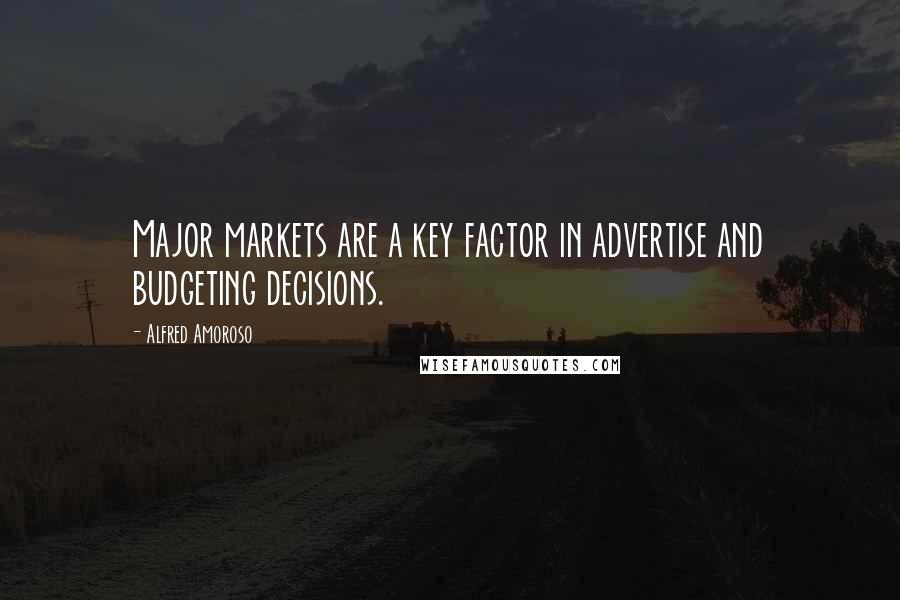 Alfred Amoroso quotes: Major markets are a key factor in advertise and budgeting decisions.