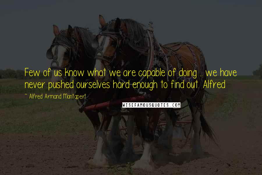 Alfred Armand Montapert quotes: Few of us know what we are capable of doing ... we have never pushed ourselves hard enough to find out. Alfred