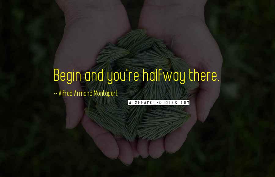 Alfred Armand Montapert quotes: Begin and you're halfway there.