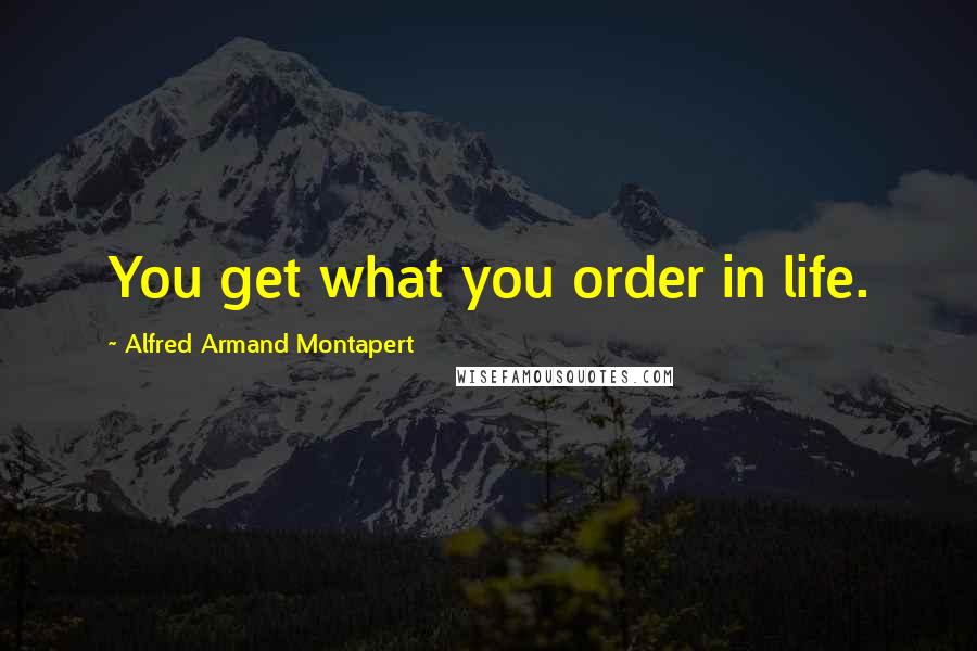 Alfred Armand Montapert quotes: You get what you order in life.