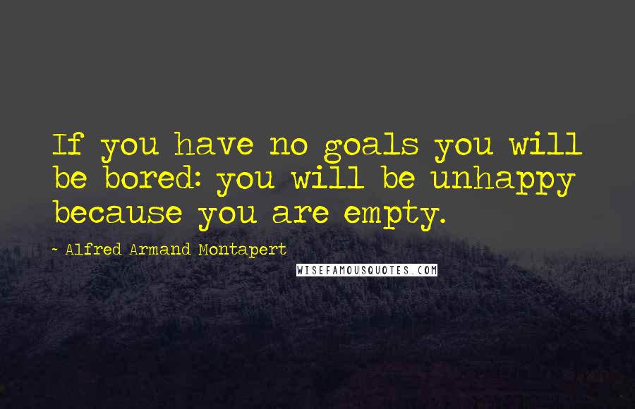 Alfred Armand Montapert quotes: If you have no goals you will be bored: you will be unhappy because you are empty.