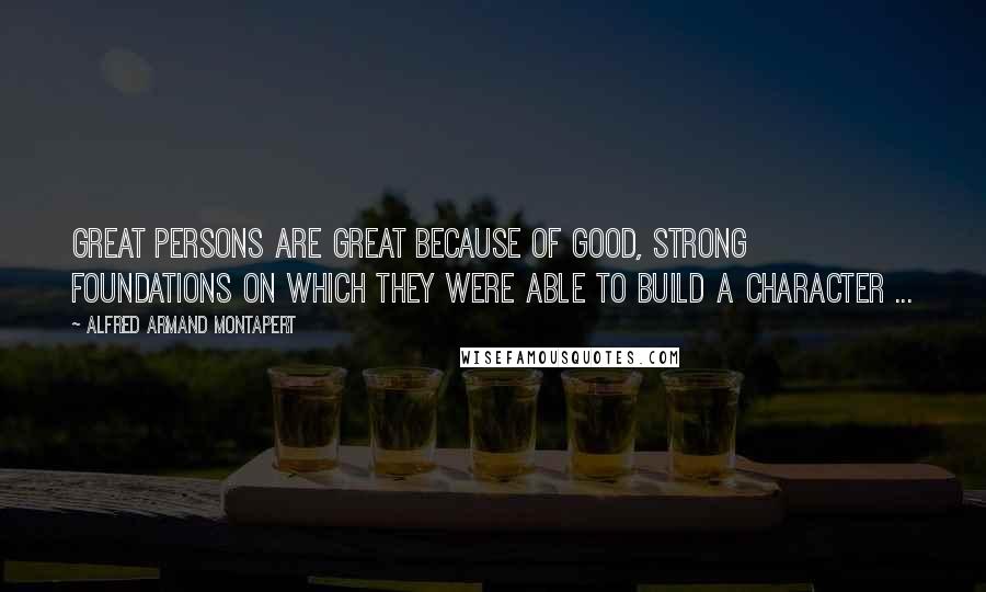 Alfred Armand Montapert quotes: Great persons are great because of good, strong foundations on which they were able to build a character ...