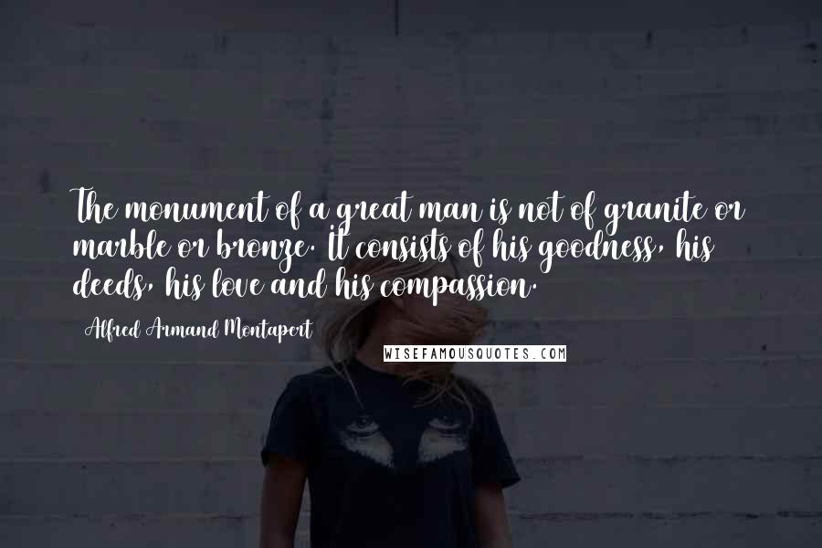Alfred Armand Montapert quotes: The monument of a great man is not of granite or marble or bronze. It consists of his goodness, his deeds, his love and his compassion.