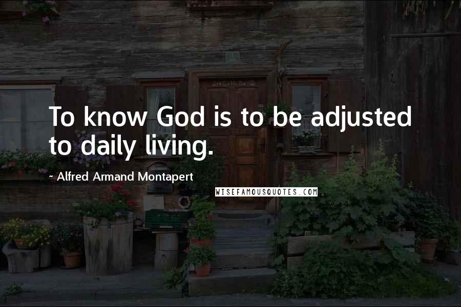 Alfred Armand Montapert quotes: To know God is to be adjusted to daily living.