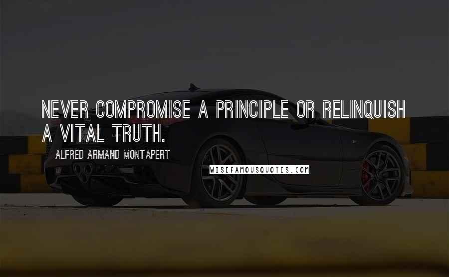 Alfred Armand Montapert quotes: Never compromise a principle or relinquish a vital truth.