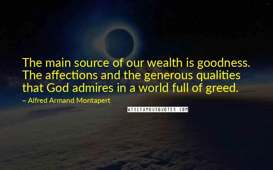 Alfred Armand Montapert quotes: The main source of our wealth is goodness. The affections and the generous qualities that God admires in a world full of greed.