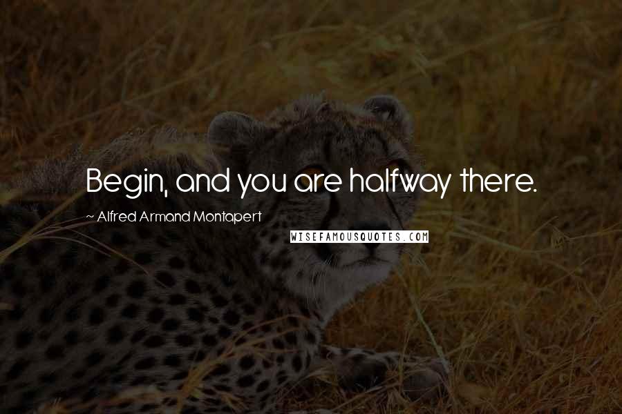 Alfred Armand Montapert quotes: Begin, and you are halfway there.