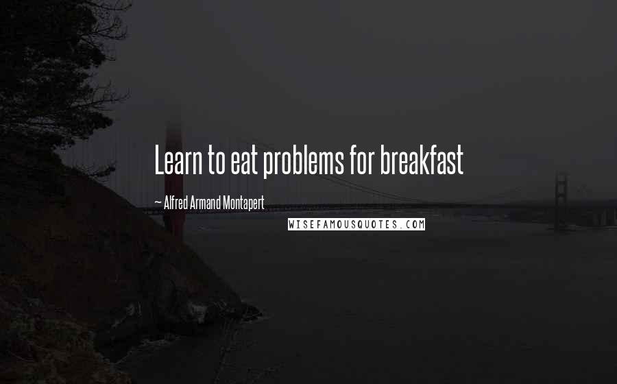 Alfred Armand Montapert quotes: Learn to eat problems for breakfast