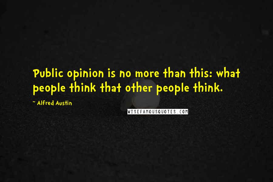 Alfred Austin quotes: Public opinion is no more than this: what people think that other people think.