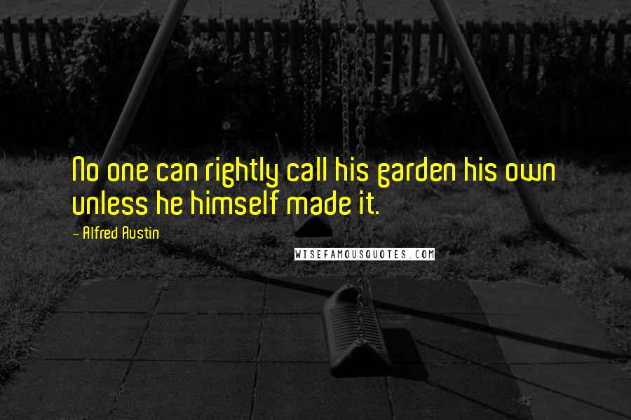 Alfred Austin quotes: No one can rightly call his garden his own unless he himself made it.