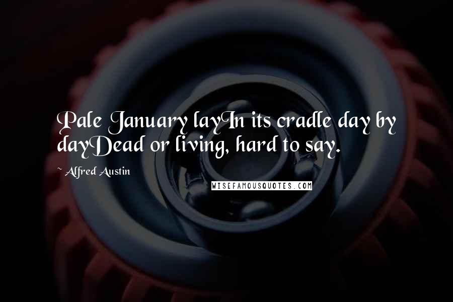 Alfred Austin quotes: Pale January layIn its cradle day by dayDead or living, hard to say.