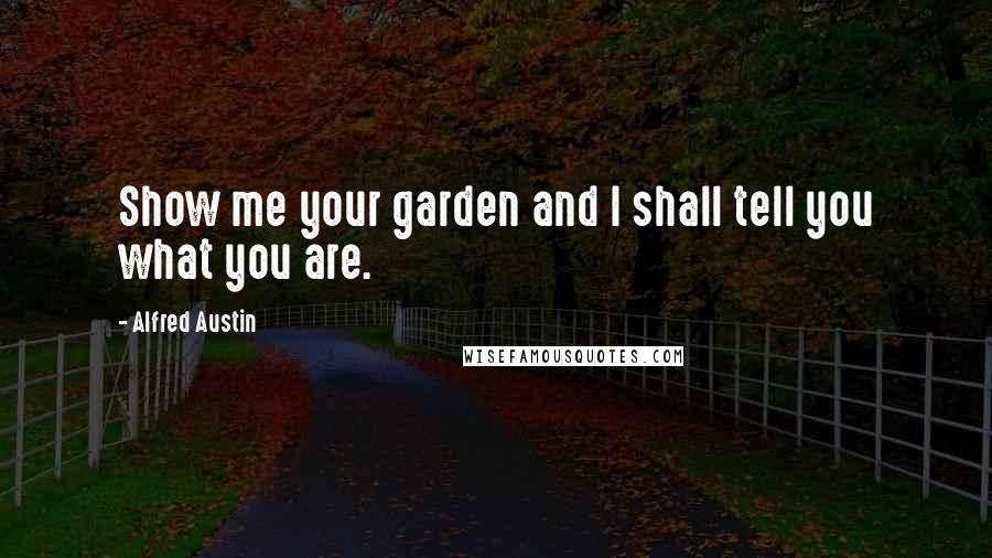 Alfred Austin quotes: Show me your garden and I shall tell you what you are.