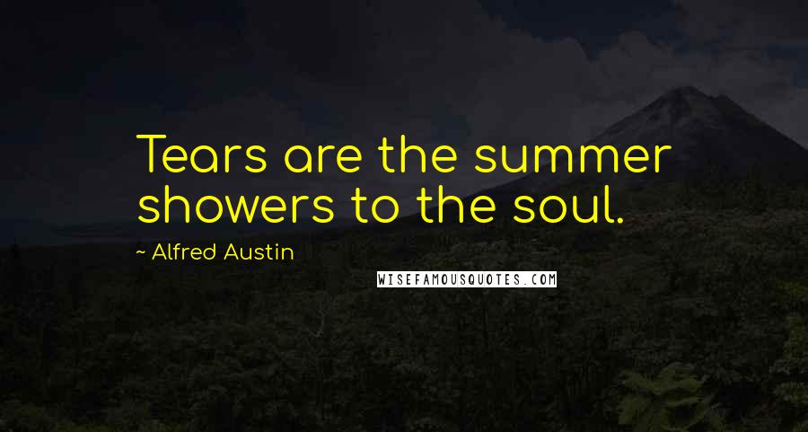 Alfred Austin quotes: Tears are the summer showers to the soul.