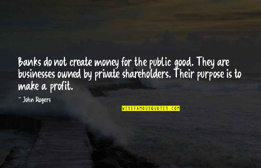 Alfred Barr Quotes By John Rogers: Banks do not create money for the public