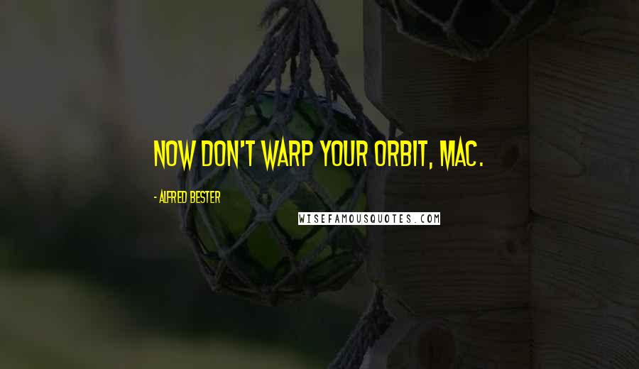 Alfred Bester quotes: Now don't warp your orbit, Mac.