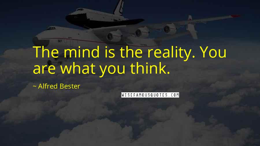 Alfred Bester quotes: The mind is the reality. You are what you think.