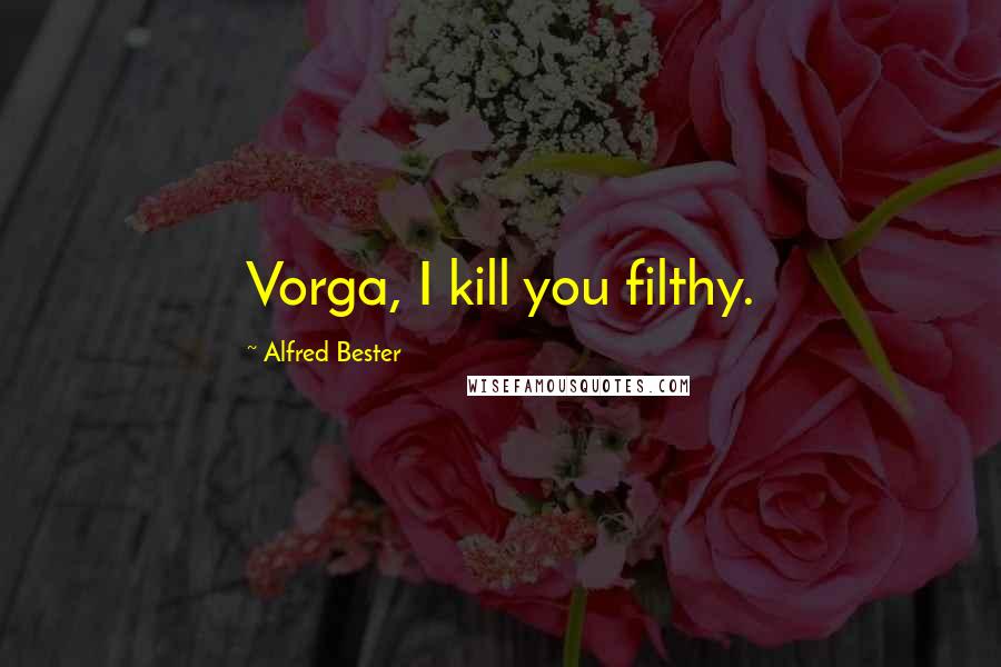 Alfred Bester quotes: Vorga, I kill you filthy.