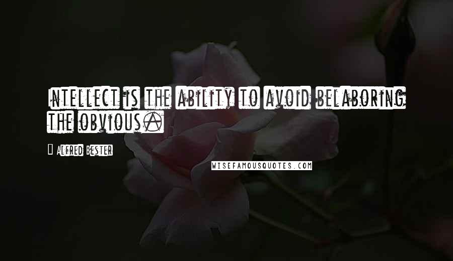 Alfred Bester quotes: Intellect is the ability to avoid belaboring the obvious.