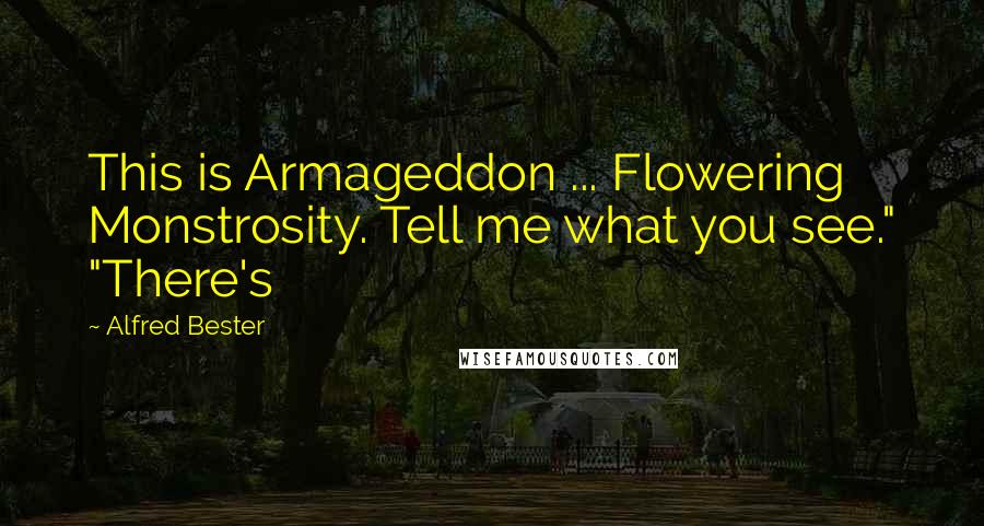 Alfred Bester quotes: This is Armageddon ... Flowering Monstrosity. Tell me what you see." "There's