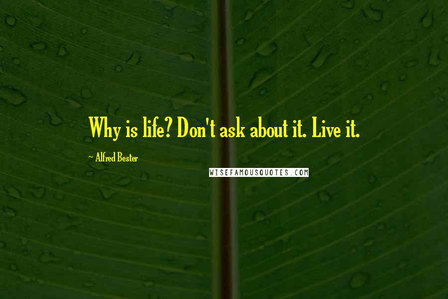 Alfred Bester quotes: Why is life? Don't ask about it. Live it.