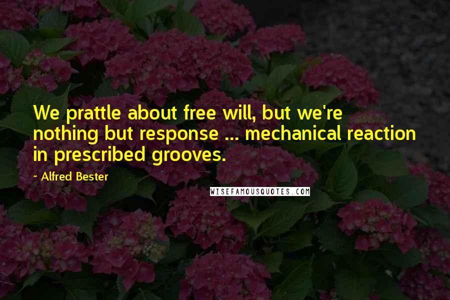 Alfred Bester quotes: We prattle about free will, but we're nothing but response ... mechanical reaction in prescribed grooves.