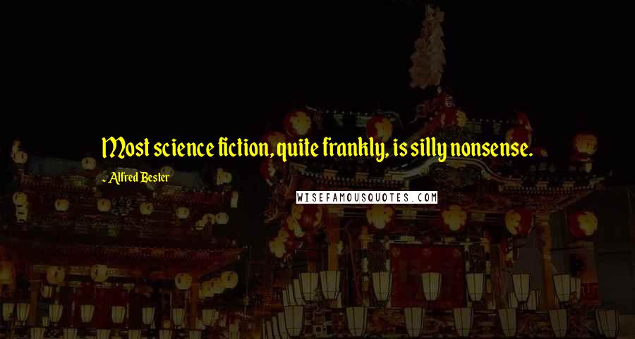 Alfred Bester quotes: Most science fiction, quite frankly, is silly nonsense.