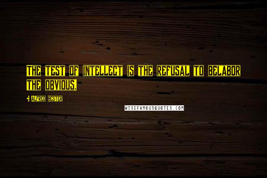 Alfred Bester quotes: The test of intellect is the refusal to belabor the obvious.