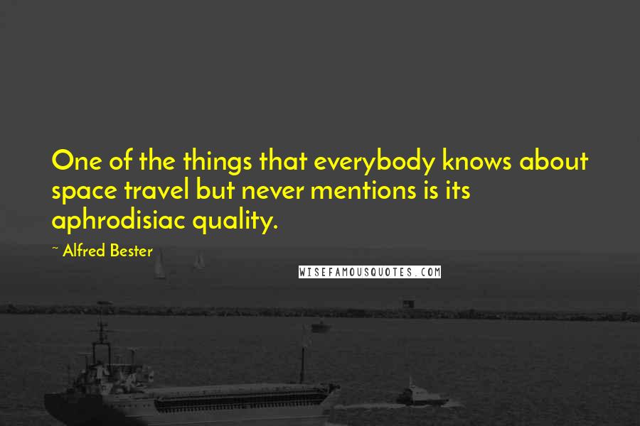 Alfred Bester quotes: One of the things that everybody knows about space travel but never mentions is its aphrodisiac quality.