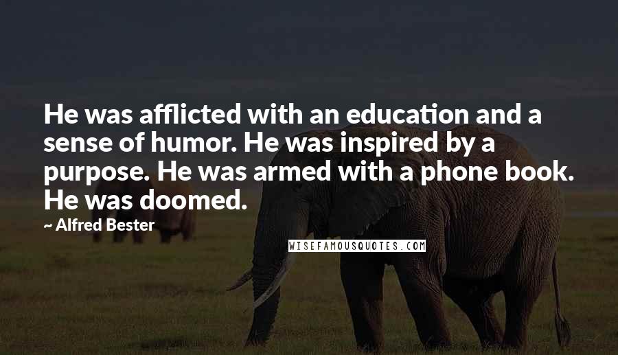 Alfred Bester quotes: He was afflicted with an education and a sense of humor. He was inspired by a purpose. He was armed with a phone book. He was doomed.