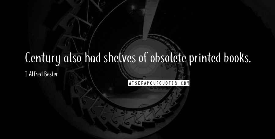 Alfred Bester quotes: Century also had shelves of obsolete printed books.