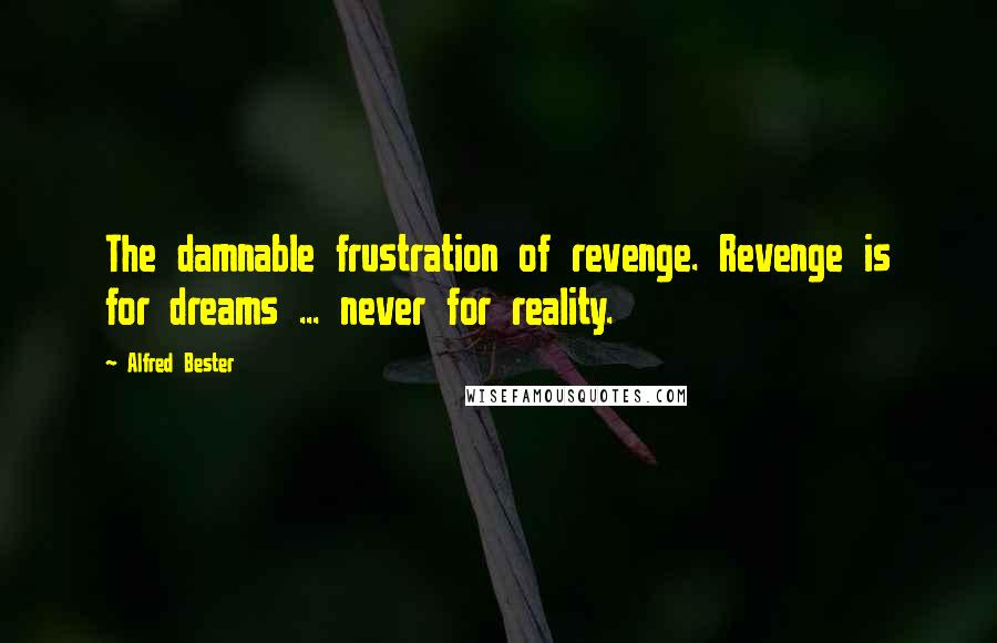 Alfred Bester quotes: The damnable frustration of revenge. Revenge is for dreams ... never for reality.