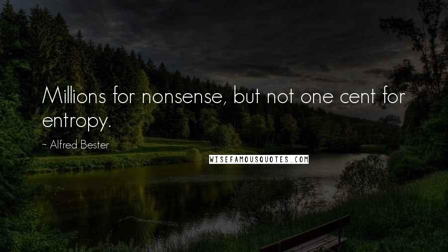 Alfred Bester quotes: Millions for nonsense, but not one cent for entropy.