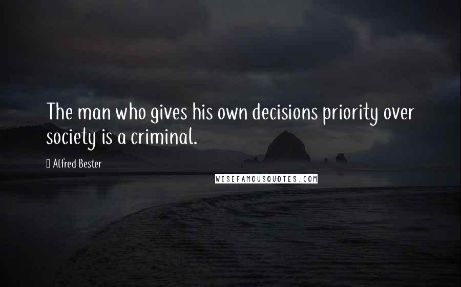 Alfred Bester quotes: The man who gives his own decisions priority over society is a criminal.