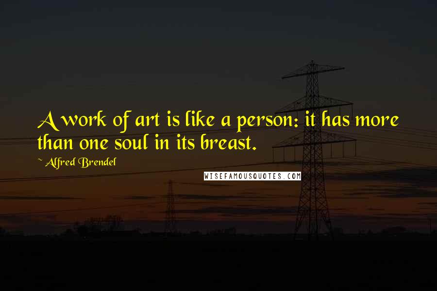Alfred Brendel quotes: A work of art is like a person: it has more than one soul in its breast.