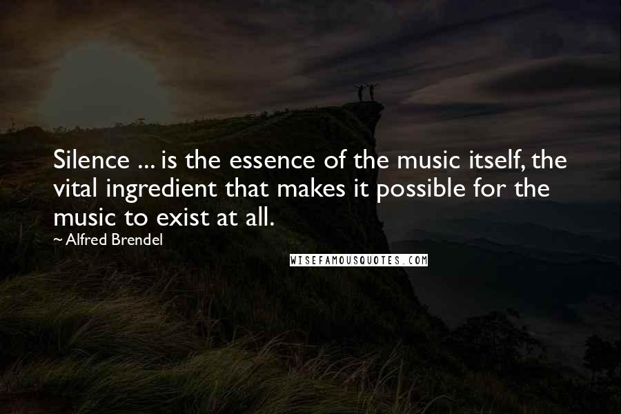 Alfred Brendel quotes: Silence ... is the essence of the music itself, the vital ingredient that makes it possible for the music to exist at all.