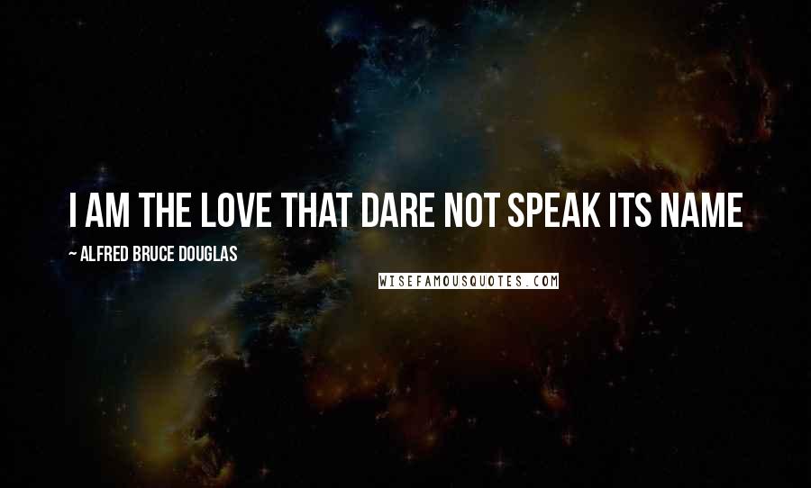 Alfred Bruce Douglas quotes: I am the Love that Dare not Speak its Name
