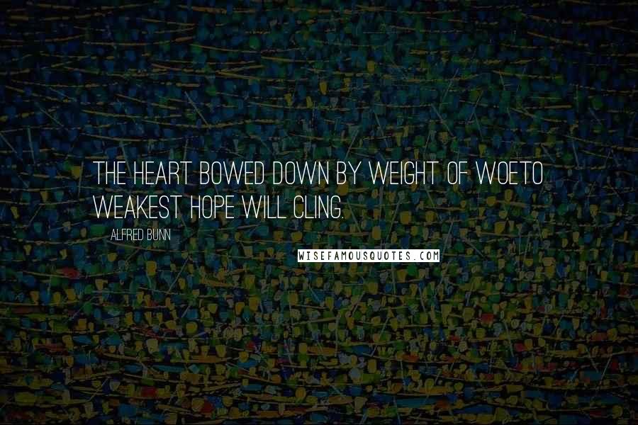 Alfred Bunn quotes: The heart bowed down by weight of woeTo weakest hope will cling.