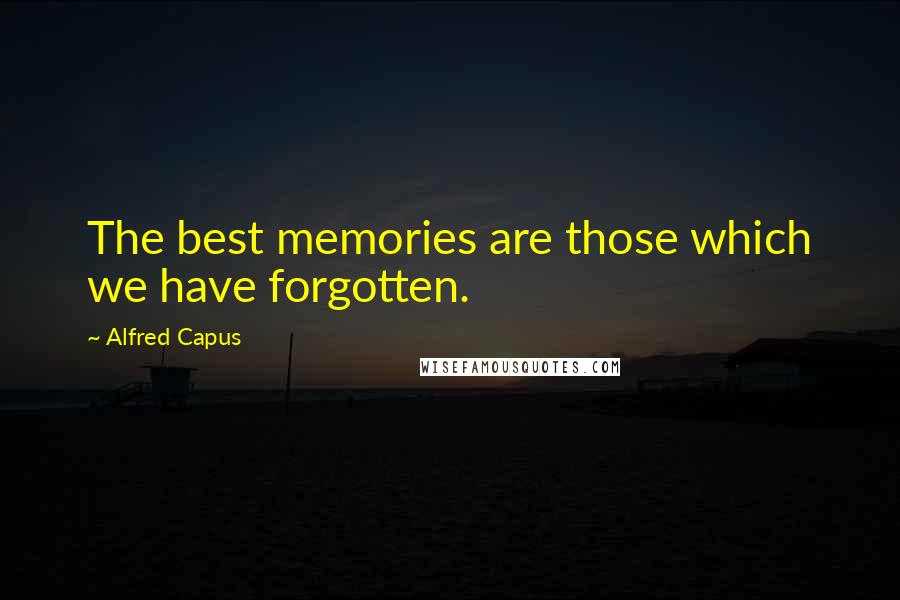 Alfred Capus quotes: The best memories are those which we have forgotten.