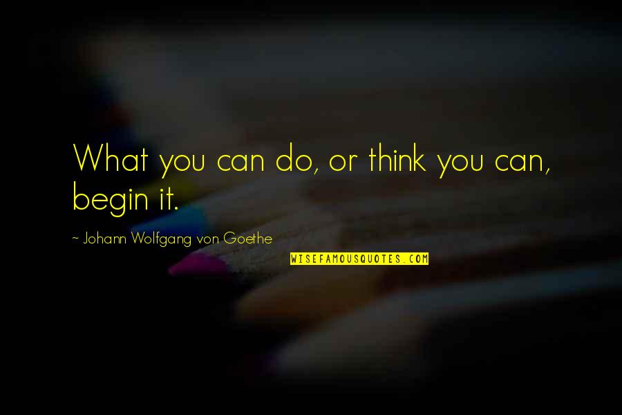 Alfred Capus Quotes By Johann Wolfgang Von Goethe: What you can do, or think you can,