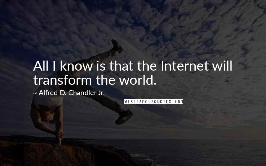 Alfred D. Chandler Jr. quotes: All I know is that the Internet will transform the world.