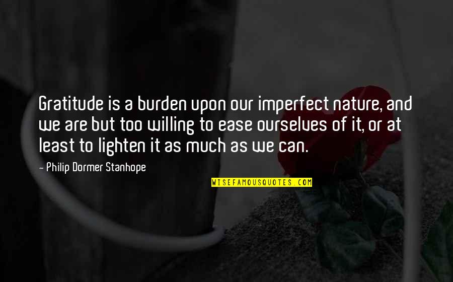 Alfred D Souza Happiness Quotes By Philip Dormer Stanhope: Gratitude is a burden upon our imperfect nature,